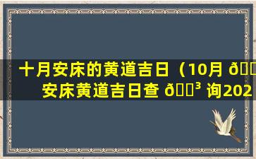 十月安床的黄道吉日（10月 💐 安床黄道吉日查 🐳 询2020年）